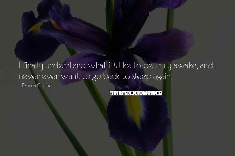 Donna Cooner Quotes: I finally understand what it's like to be truly awake, and I never ever want to go back to sleep again.