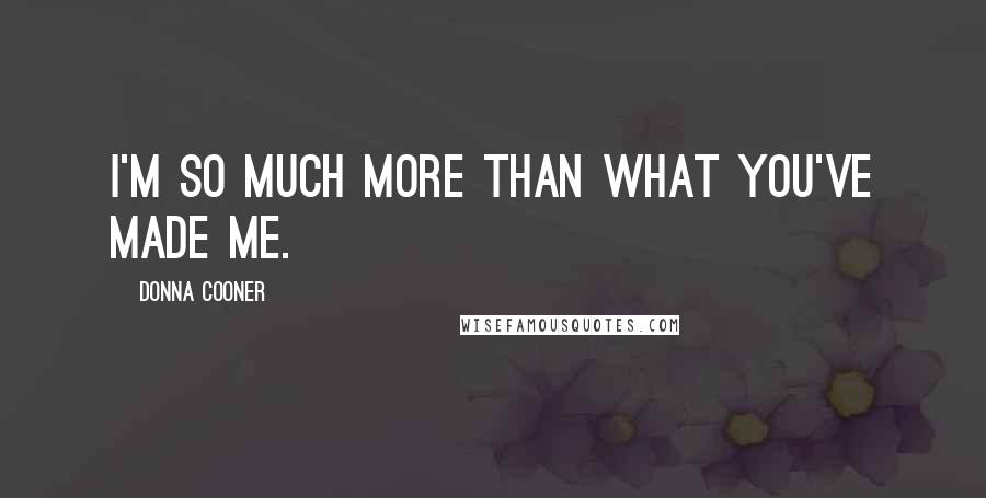 Donna Cooner Quotes: I'm so much more than what you've made me.