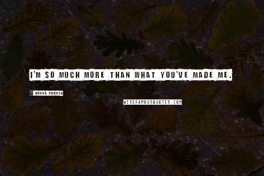 Donna Cooner Quotes: I'm so much more than what you've made me.