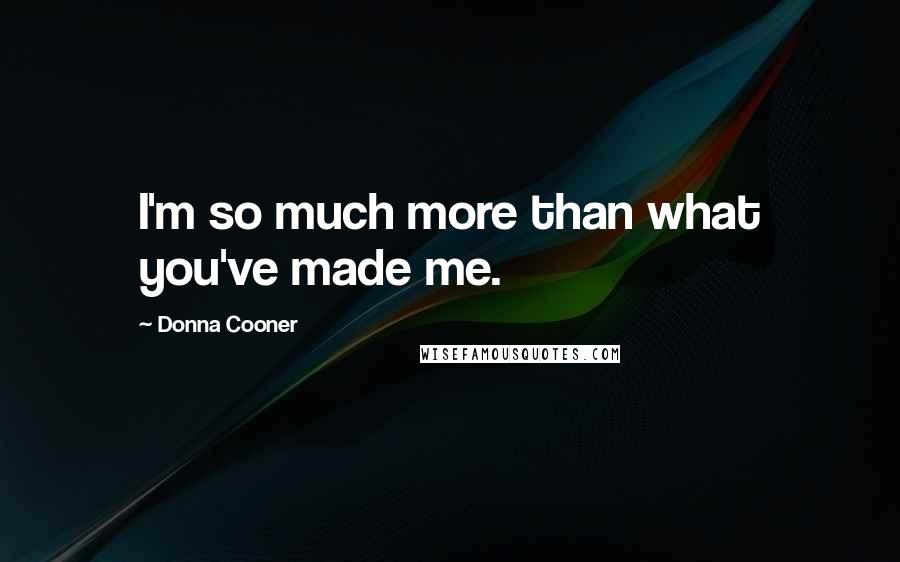 Donna Cooner Quotes: I'm so much more than what you've made me.