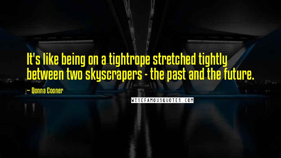 Donna Cooner Quotes: It's like being on a tightrope stretched tightly between two skyscrapers - the past and the future.