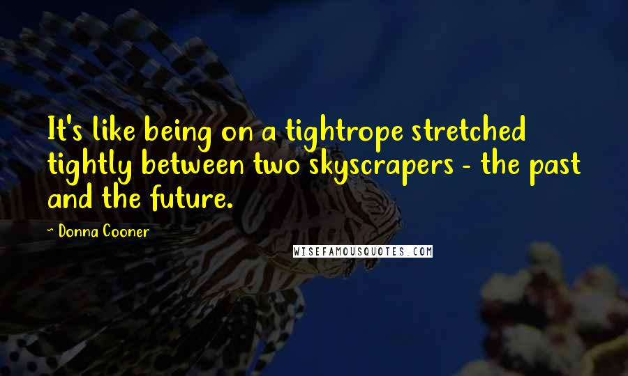 Donna Cooner Quotes: It's like being on a tightrope stretched tightly between two skyscrapers - the past and the future.