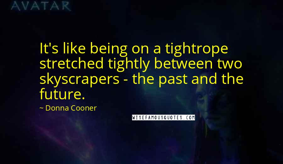 Donna Cooner Quotes: It's like being on a tightrope stretched tightly between two skyscrapers - the past and the future.