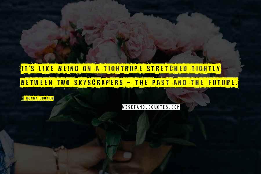 Donna Cooner Quotes: It's like being on a tightrope stretched tightly between two skyscrapers - the past and the future.