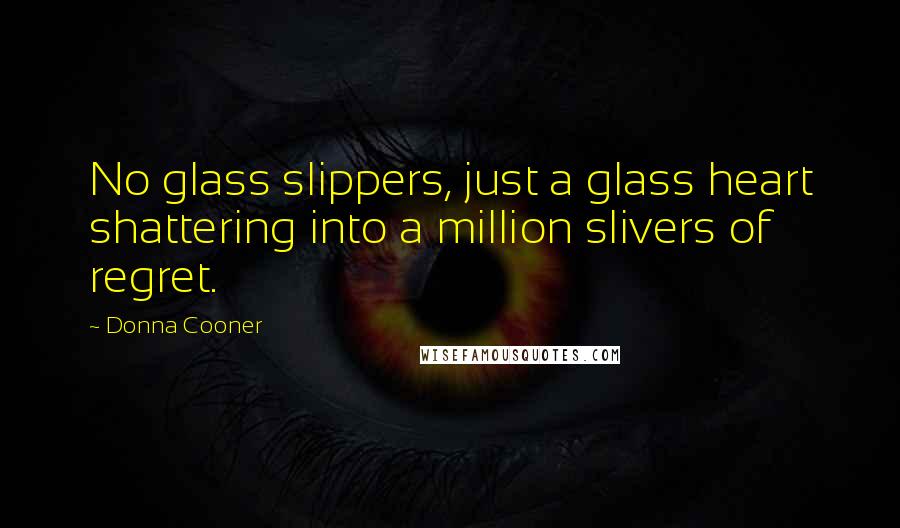 Donna Cooner Quotes: No glass slippers, just a glass heart shattering into a million slivers of regret.