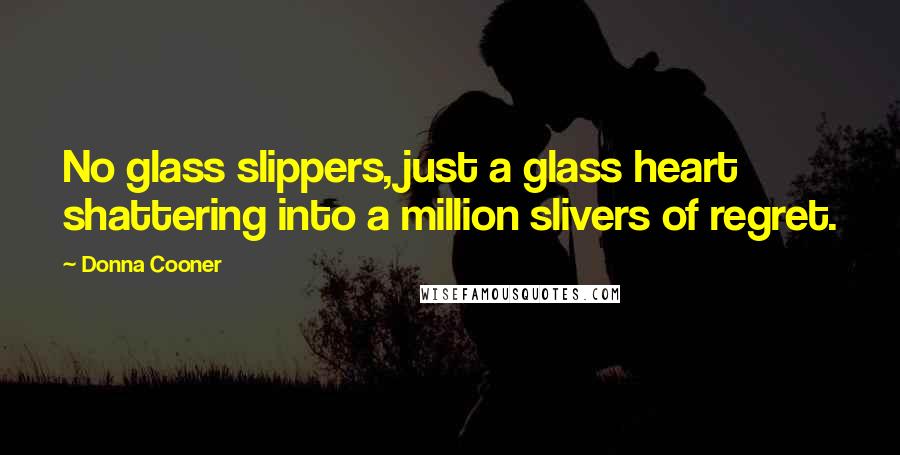 Donna Cooner Quotes: No glass slippers, just a glass heart shattering into a million slivers of regret.