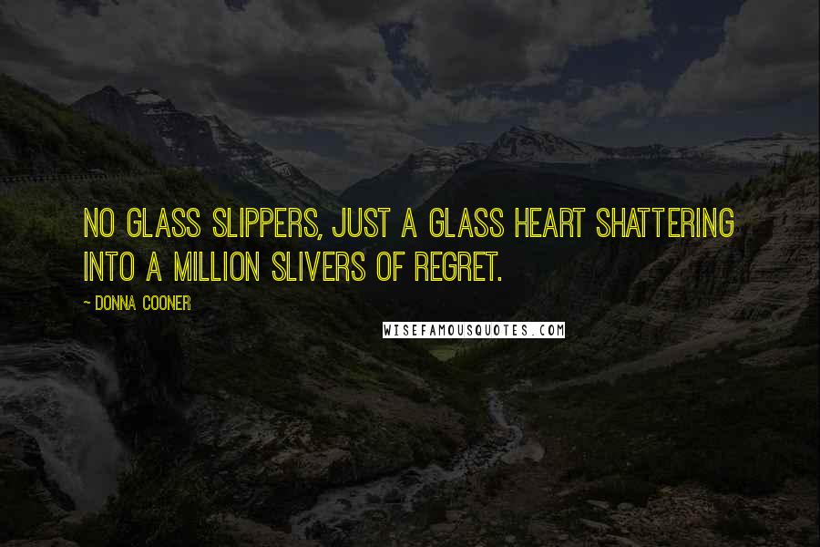 Donna Cooner Quotes: No glass slippers, just a glass heart shattering into a million slivers of regret.