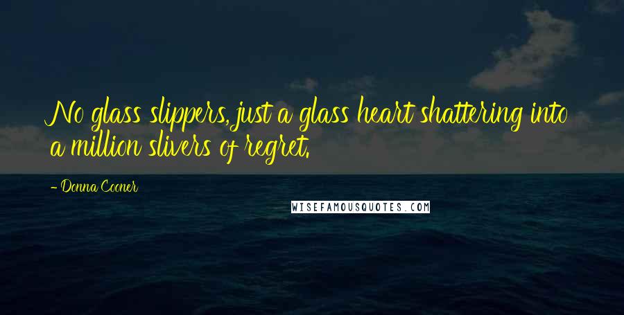 Donna Cooner Quotes: No glass slippers, just a glass heart shattering into a million slivers of regret.