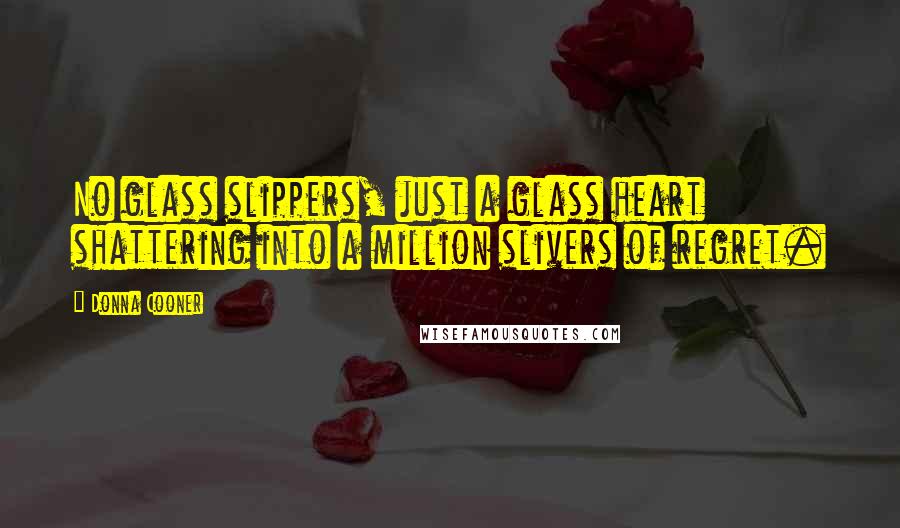 Donna Cooner Quotes: No glass slippers, just a glass heart shattering into a million slivers of regret.
