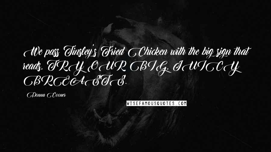 Donna Cooner Quotes: We pass Tinsley's Fried Chicken with the big sign that reads, TRY OUR BIG, JUICY BREASTS.