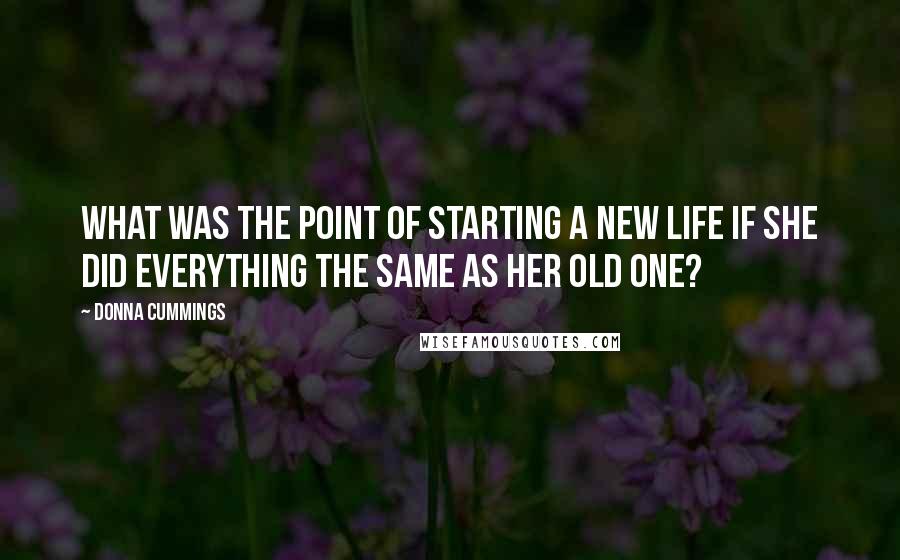 Donna Cummings Quotes: What was the point of starting a new life if she did everything the same as her old one?