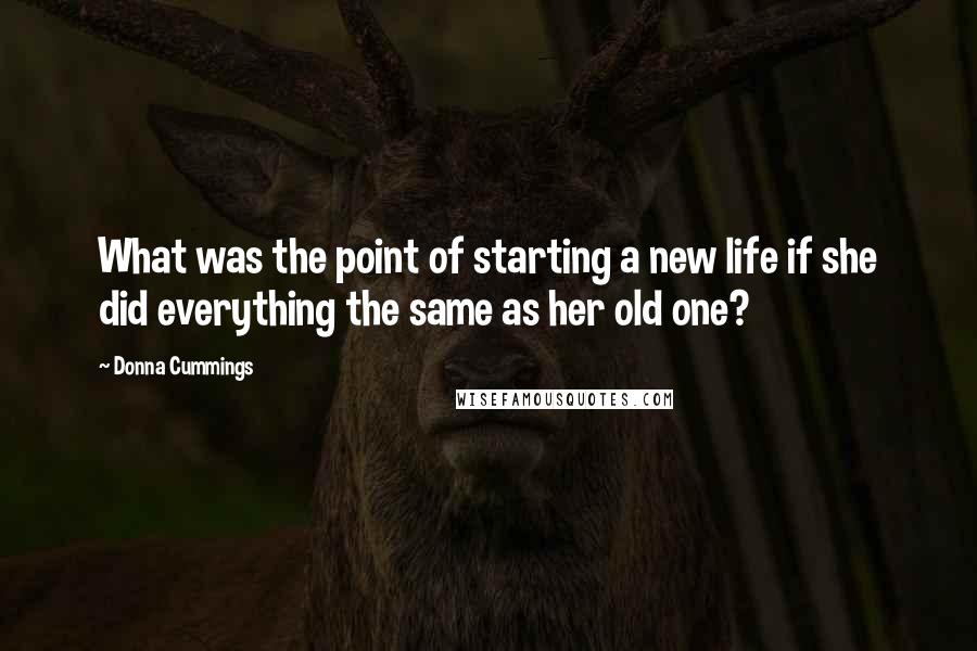 Donna Cummings Quotes: What was the point of starting a new life if she did everything the same as her old one?