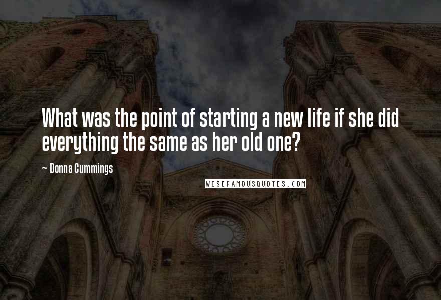 Donna Cummings Quotes: What was the point of starting a new life if she did everything the same as her old one?