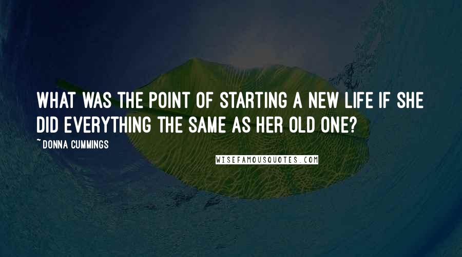 Donna Cummings Quotes: What was the point of starting a new life if she did everything the same as her old one?