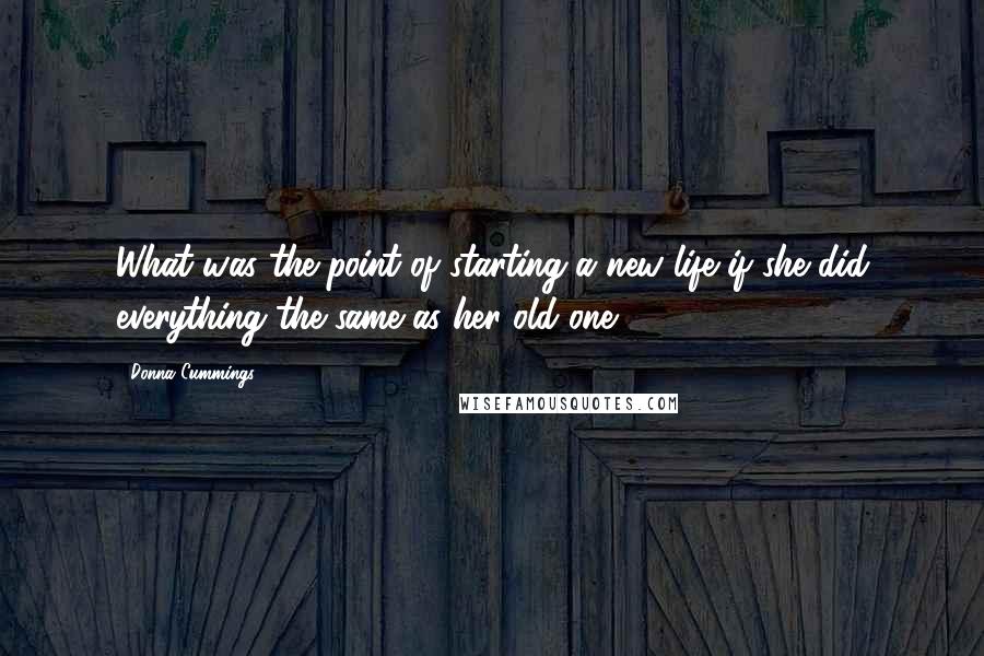 Donna Cummings Quotes: What was the point of starting a new life if she did everything the same as her old one?