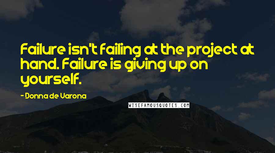 Donna De Varona Quotes: Failure isn't failing at the project at hand. Failure is giving up on yourself.