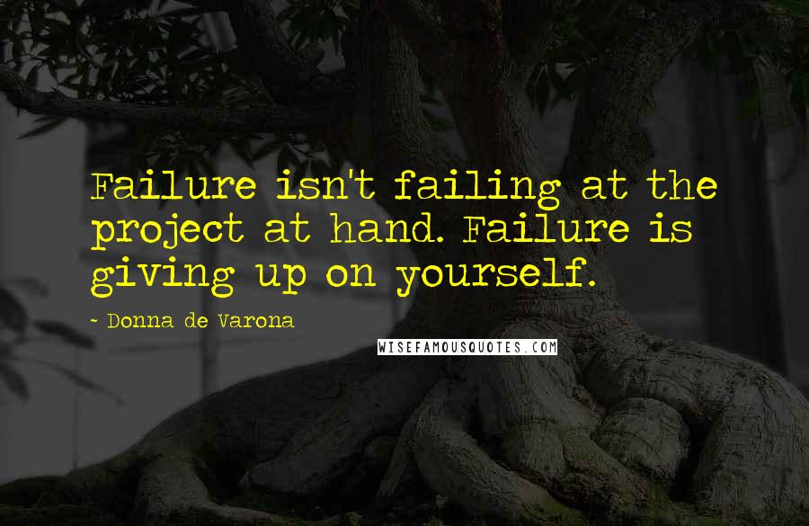 Donna De Varona Quotes: Failure isn't failing at the project at hand. Failure is giving up on yourself.