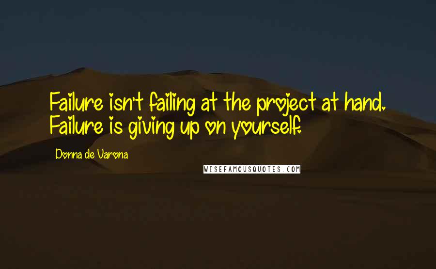 Donna De Varona Quotes: Failure isn't failing at the project at hand. Failure is giving up on yourself.