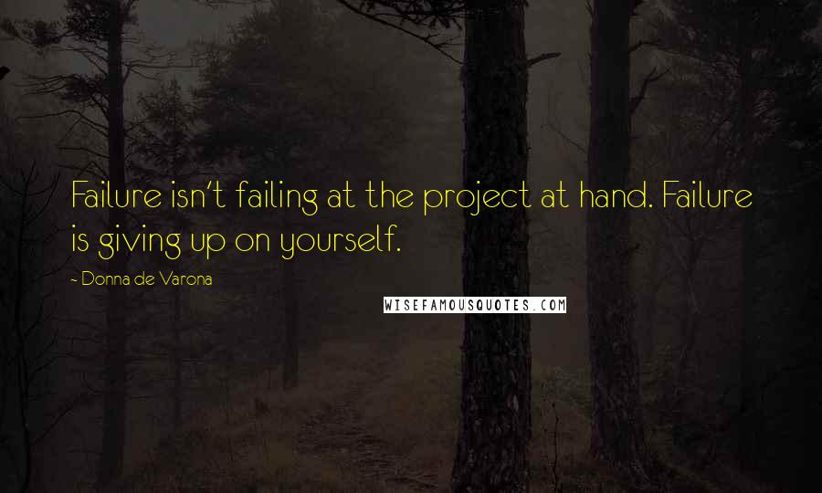Donna De Varona Quotes: Failure isn't failing at the project at hand. Failure is giving up on yourself.