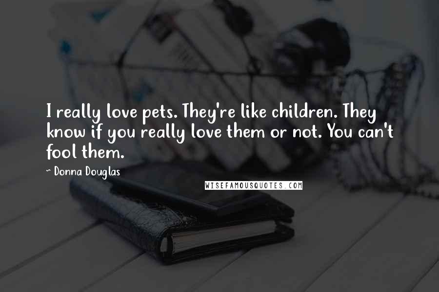 Donna Douglas Quotes: I really love pets. They're like children. They know if you really love them or not. You can't fool them.