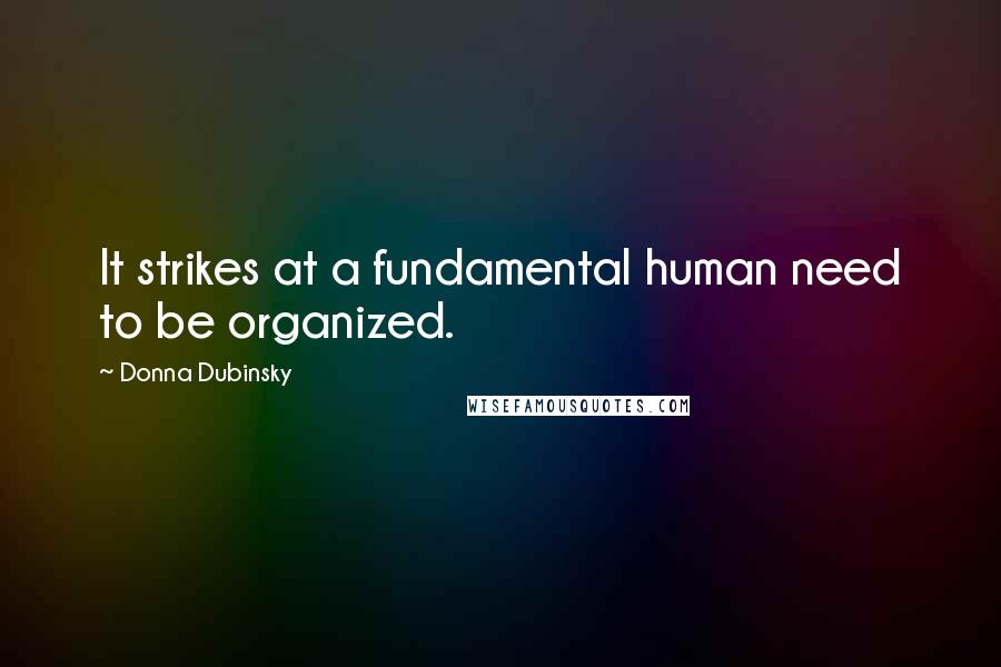 Donna Dubinsky Quotes: It strikes at a fundamental human need to be organized.