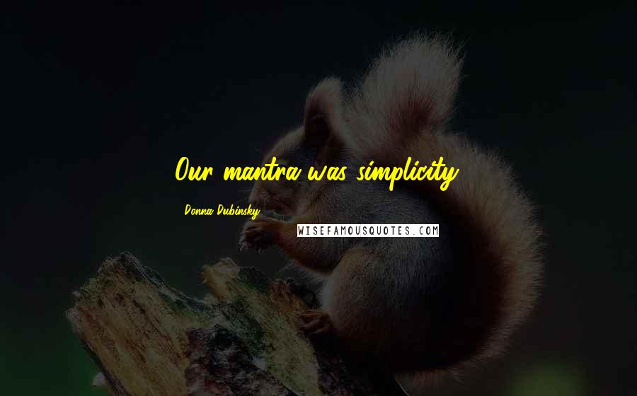 Donna Dubinsky Quotes: Our mantra was simplicity.