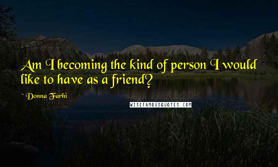 Donna Farhi Quotes: Am I becoming the kind of person I would like to have as a friend?