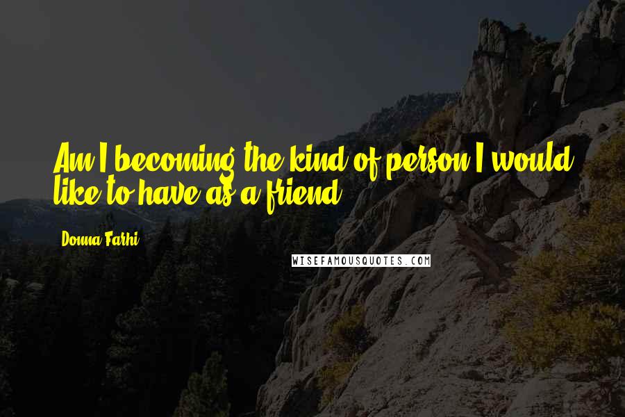 Donna Farhi Quotes: Am I becoming the kind of person I would like to have as a friend?