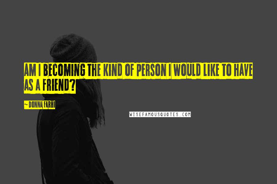 Donna Farhi Quotes: Am I becoming the kind of person I would like to have as a friend?