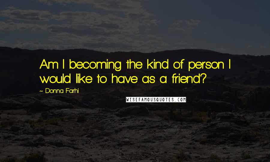 Donna Farhi Quotes: Am I becoming the kind of person I would like to have as a friend?