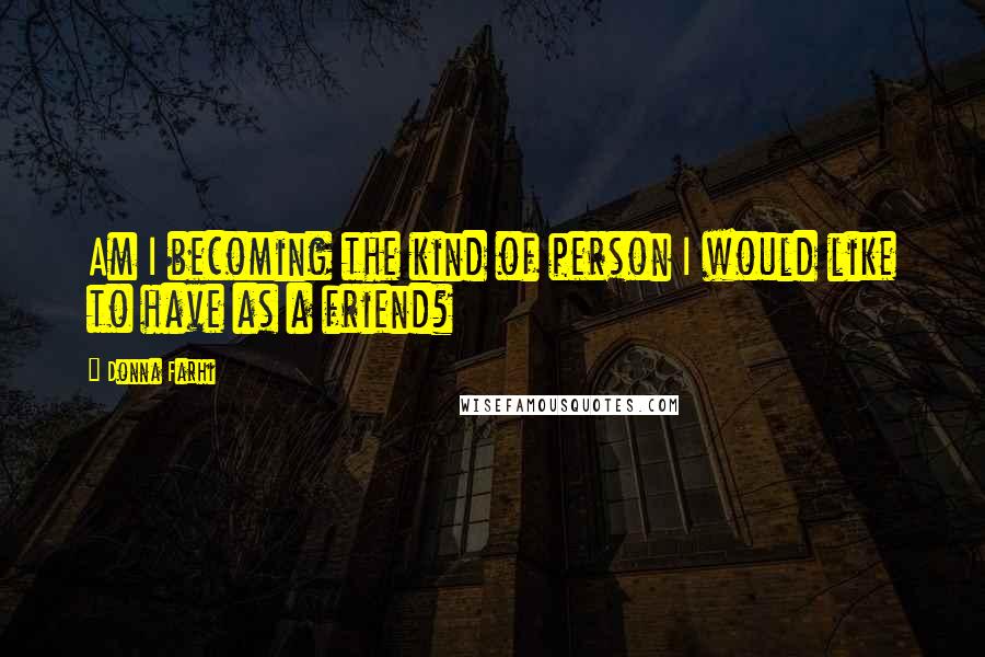 Donna Farhi Quotes: Am I becoming the kind of person I would like to have as a friend?