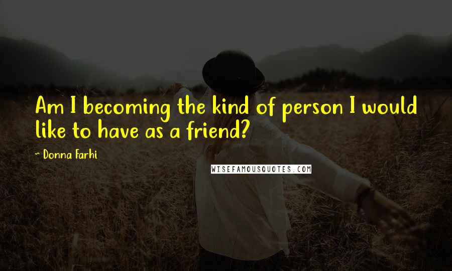 Donna Farhi Quotes: Am I becoming the kind of person I would like to have as a friend?