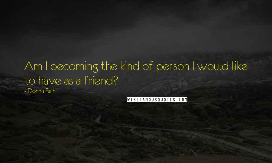 Donna Farhi Quotes: Am I becoming the kind of person I would like to have as a friend?