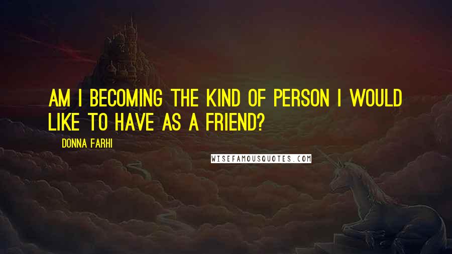 Donna Farhi Quotes: Am I becoming the kind of person I would like to have as a friend?