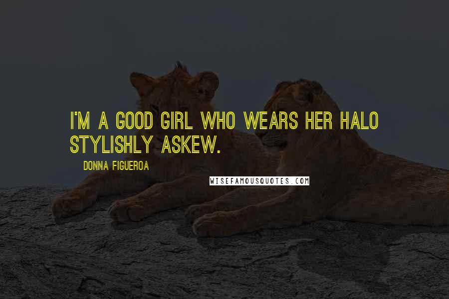 Donna Figueroa Quotes: I'm a good girl who wears her halo stylishly askew.