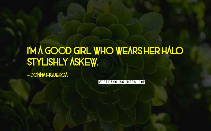 Donna Figueroa Quotes: I'm a good girl who wears her halo stylishly askew.