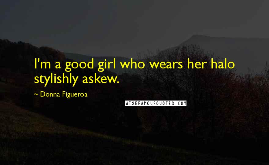 Donna Figueroa Quotes: I'm a good girl who wears her halo stylishly askew.