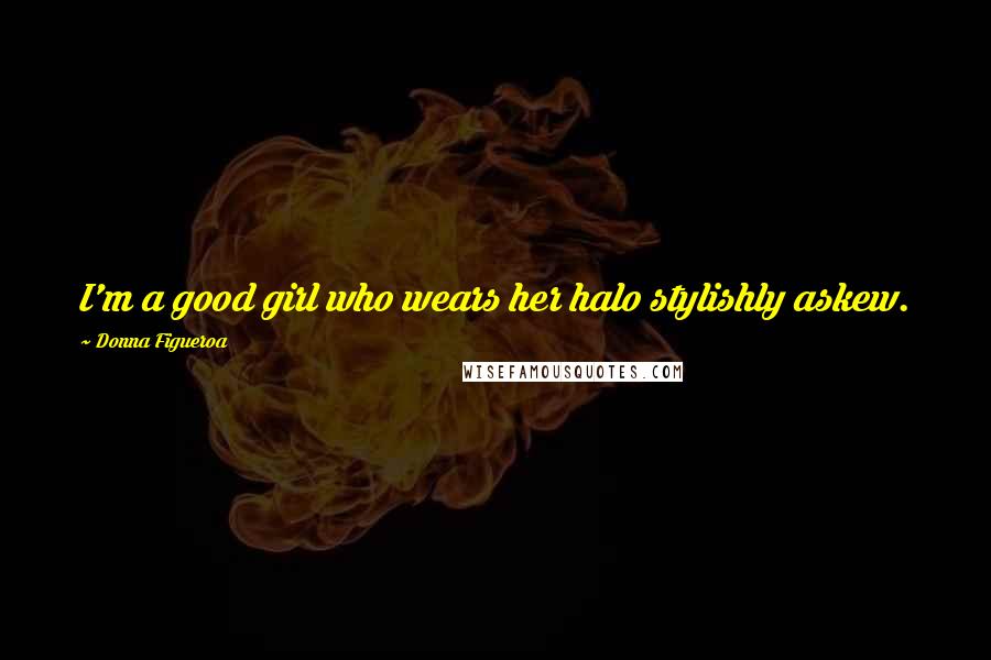 Donna Figueroa Quotes: I'm a good girl who wears her halo stylishly askew.