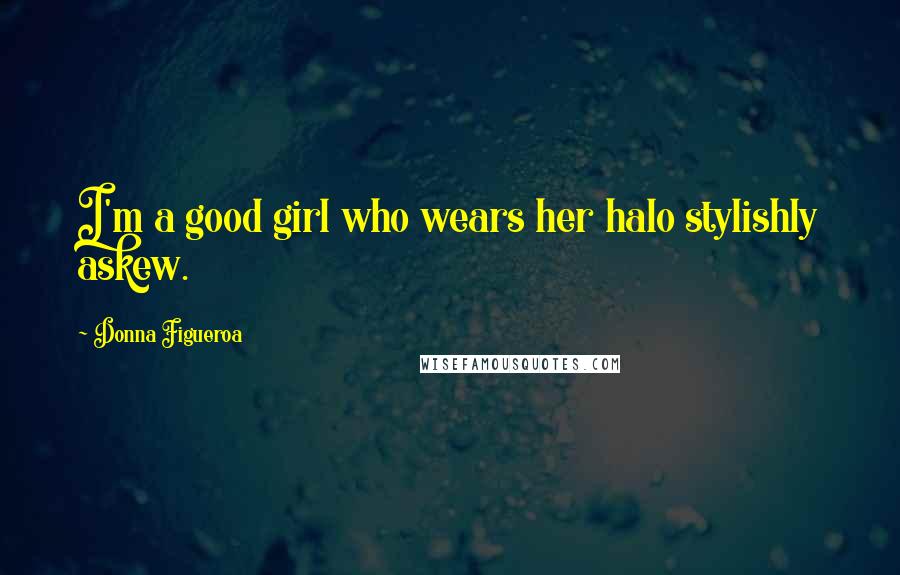 Donna Figueroa Quotes: I'm a good girl who wears her halo stylishly askew.