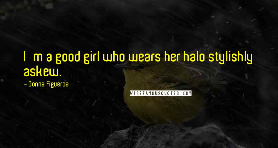 Donna Figueroa Quotes: I'm a good girl who wears her halo stylishly askew.