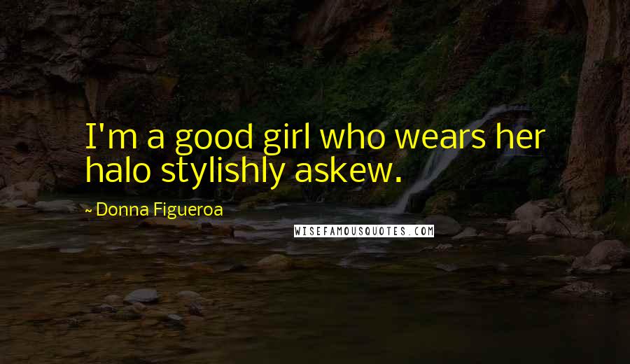Donna Figueroa Quotes: I'm a good girl who wears her halo stylishly askew.
