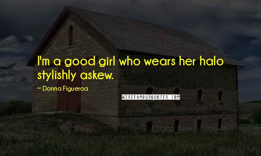 Donna Figueroa Quotes: I'm a good girl who wears her halo stylishly askew.