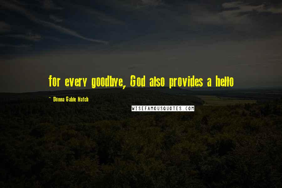 Donna Gable Hatch Quotes: for every goodbye, God also provides a hello