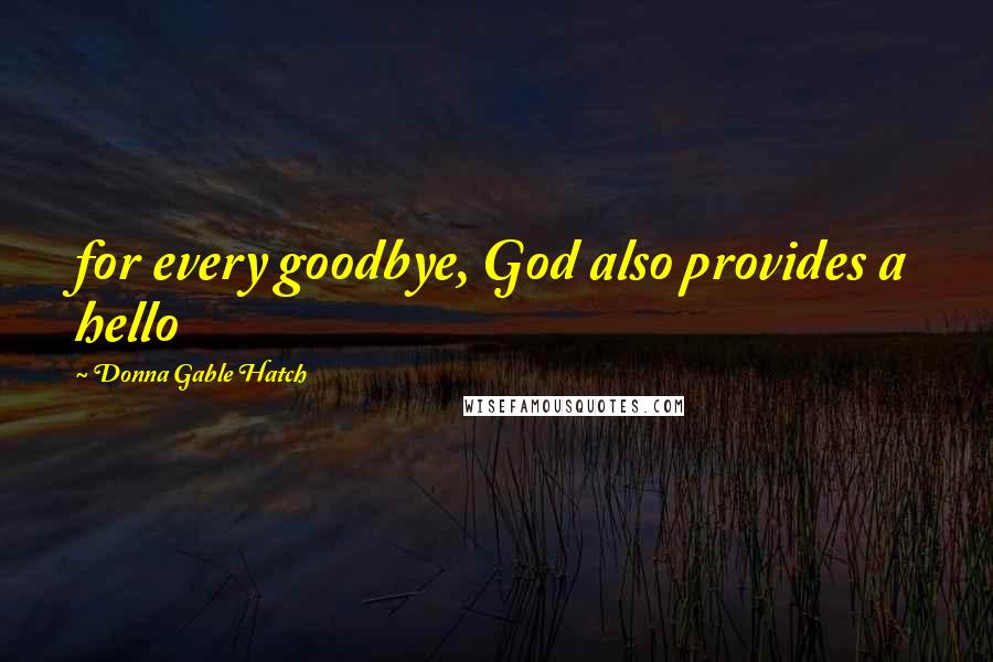 Donna Gable Hatch Quotes: for every goodbye, God also provides a hello