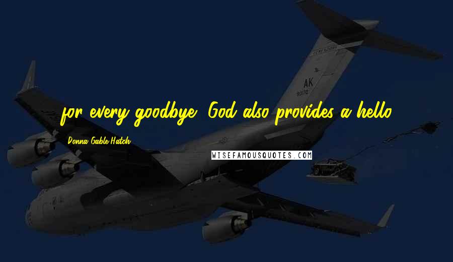Donna Gable Hatch Quotes: for every goodbye, God also provides a hello