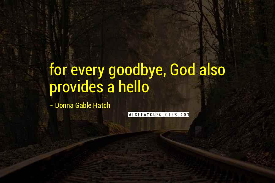 Donna Gable Hatch Quotes: for every goodbye, God also provides a hello