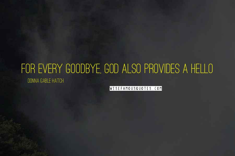Donna Gable Hatch Quotes: for every goodbye, God also provides a hello