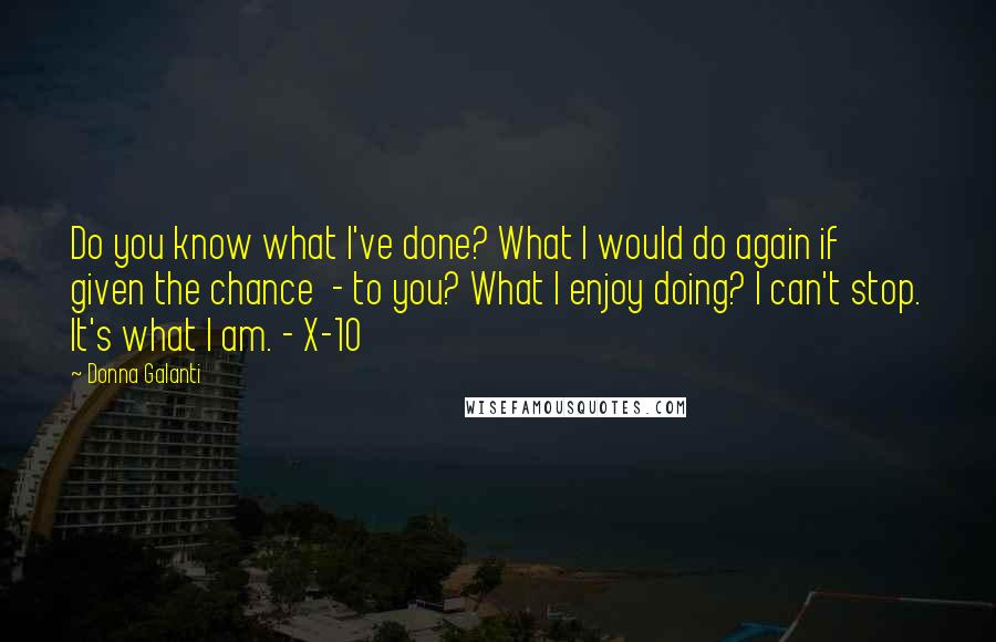 Donna Galanti Quotes: Do you know what I've done? What I would do again if given the chance  - to you? What I enjoy doing? I can't stop. It's what I am. - X-10