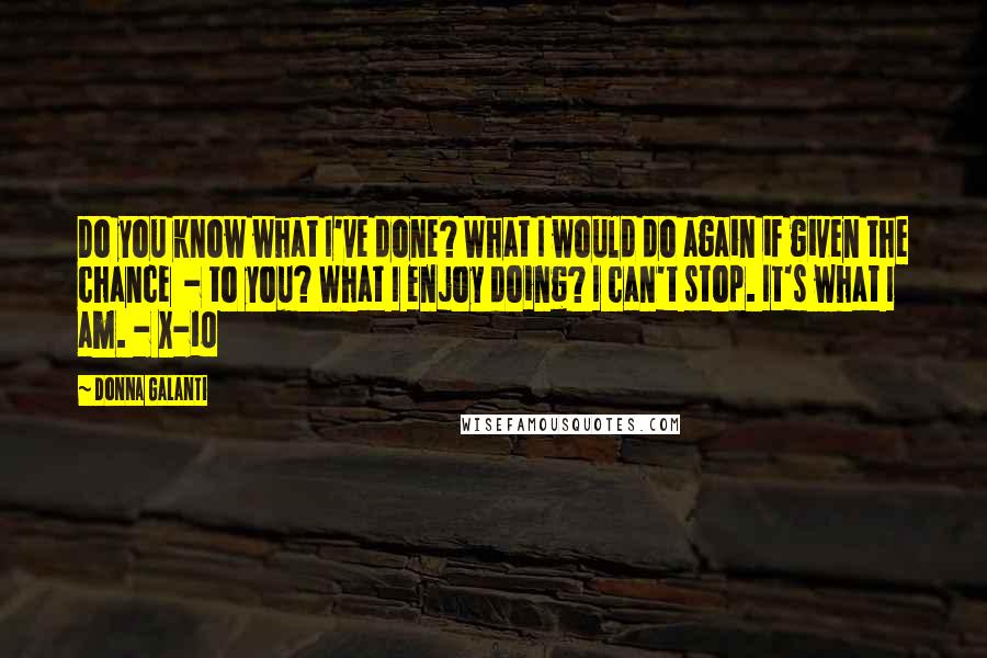 Donna Galanti Quotes: Do you know what I've done? What I would do again if given the chance  - to you? What I enjoy doing? I can't stop. It's what I am. - X-10