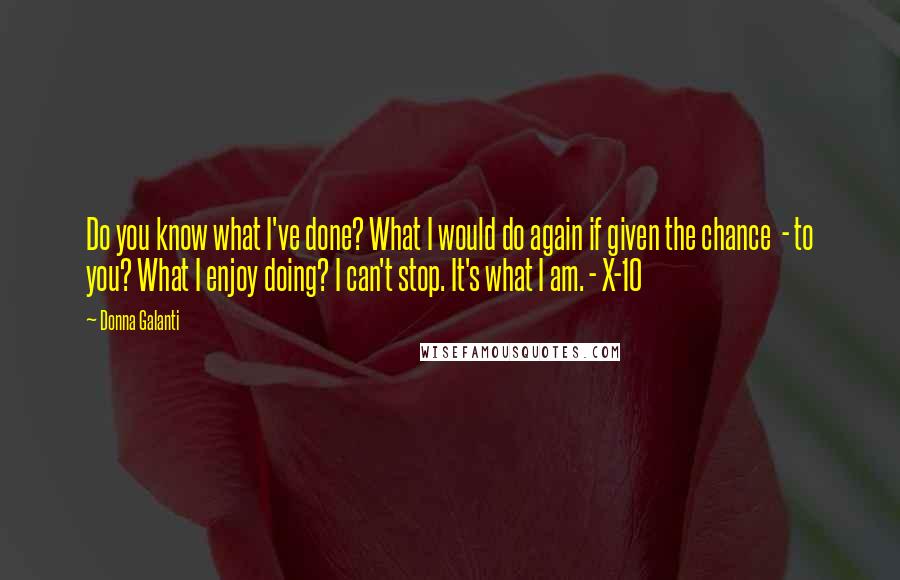 Donna Galanti Quotes: Do you know what I've done? What I would do again if given the chance  - to you? What I enjoy doing? I can't stop. It's what I am. - X-10